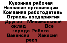 Кухонная рабочая › Название организации ­ Компания-работодатель › Отрасль предприятия ­ Другое › Минимальный оклад ­ 9 000 - Все города Работа » Вакансии   . Хакасия респ.